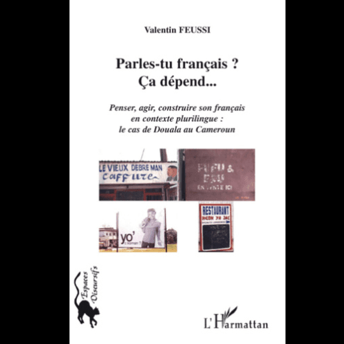 Parles-tu Français ? Ça Dépend…. (Penser, Agir, Construire son Français en Contexte Plurilingue : Le Cas de Douala au Cameroun)